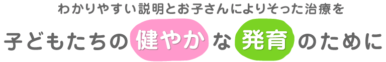 わかりやすい説明とお子さんによりそった治療を